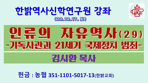 인류의 자유역사(29)-기독사관과 21세기 국제정치 범죄 (221217 토) [한밝역사신학연구원 강좌] 한밝모바일교회 김시환 목사