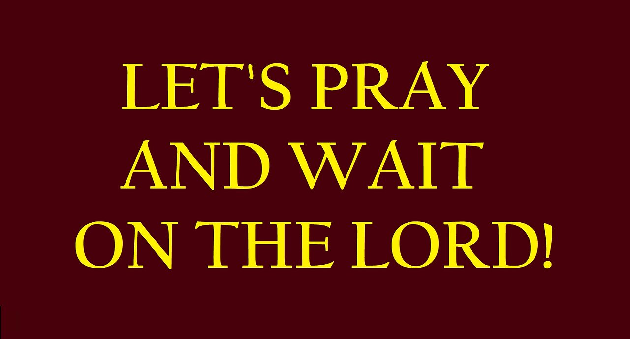 LET'S PRAY AND WAIT ON THE LORD