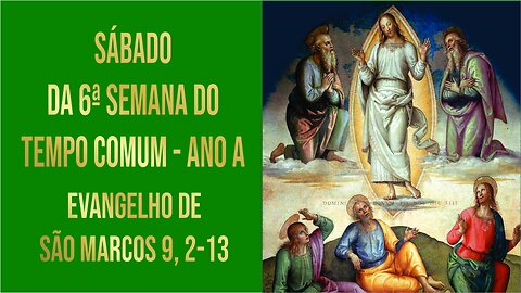 Evangelho de Sábado da 6ª Semana do Tempo Comum - Ano A Mc 9, 2-13