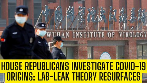 House Republicans Investigate COVID-19 Origins: Lab-Leak Theory Resurfaces