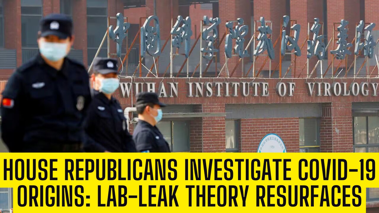House Republicans Investigate COVID-19 Origins: Lab-Leak Theory Resurfaces