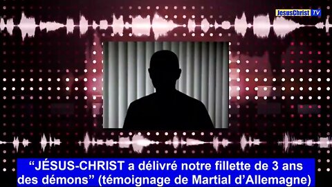 “JÉSUS CHRIST a délivré notre fillette de 3 ans des démons” Témoignage de Martial d’Allemagne