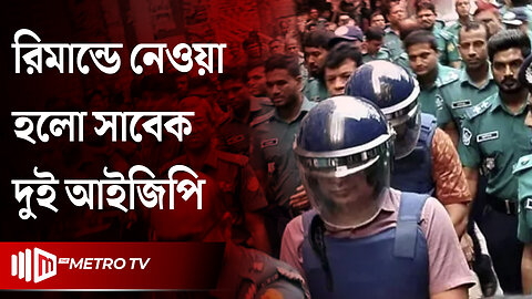 সাবেক আইজিপি শহিদুল হক ৭ ও আব্দুল্লাহ আল মামুন ৮ দিনের রিমান্ডে | The Metro TV
