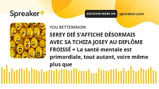 SEREY DIÉ S'AFFICHE DÉSORMAIS AVEC SA TCHIZA JOSEY AU DIPLÔME FROISSÉ = La santé mentale est primord