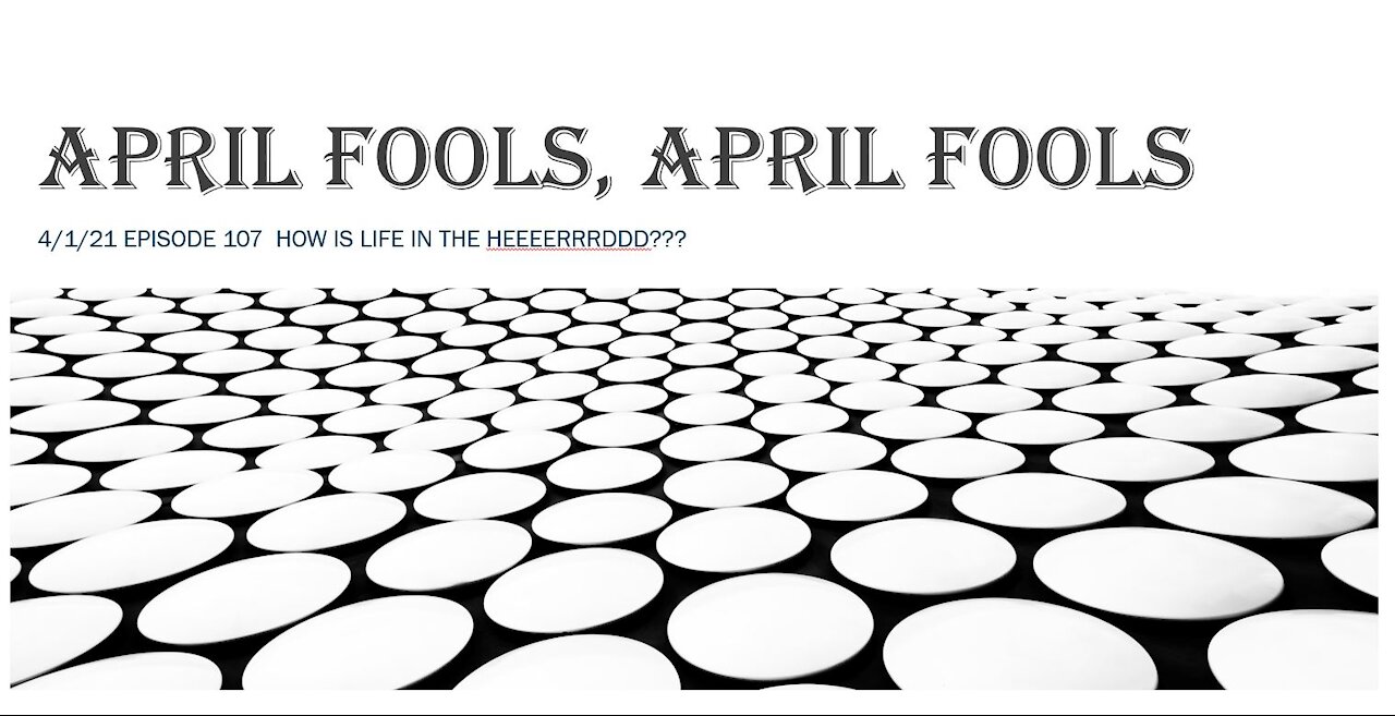 4/01/21 Episode 107 April Fools, April Fools