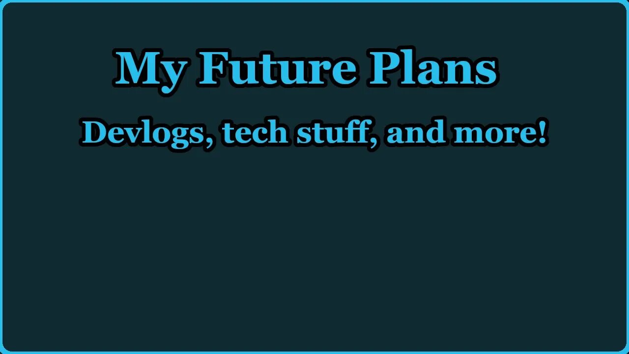 My Future Plans - Devlogs, tech stuff, and MORE!