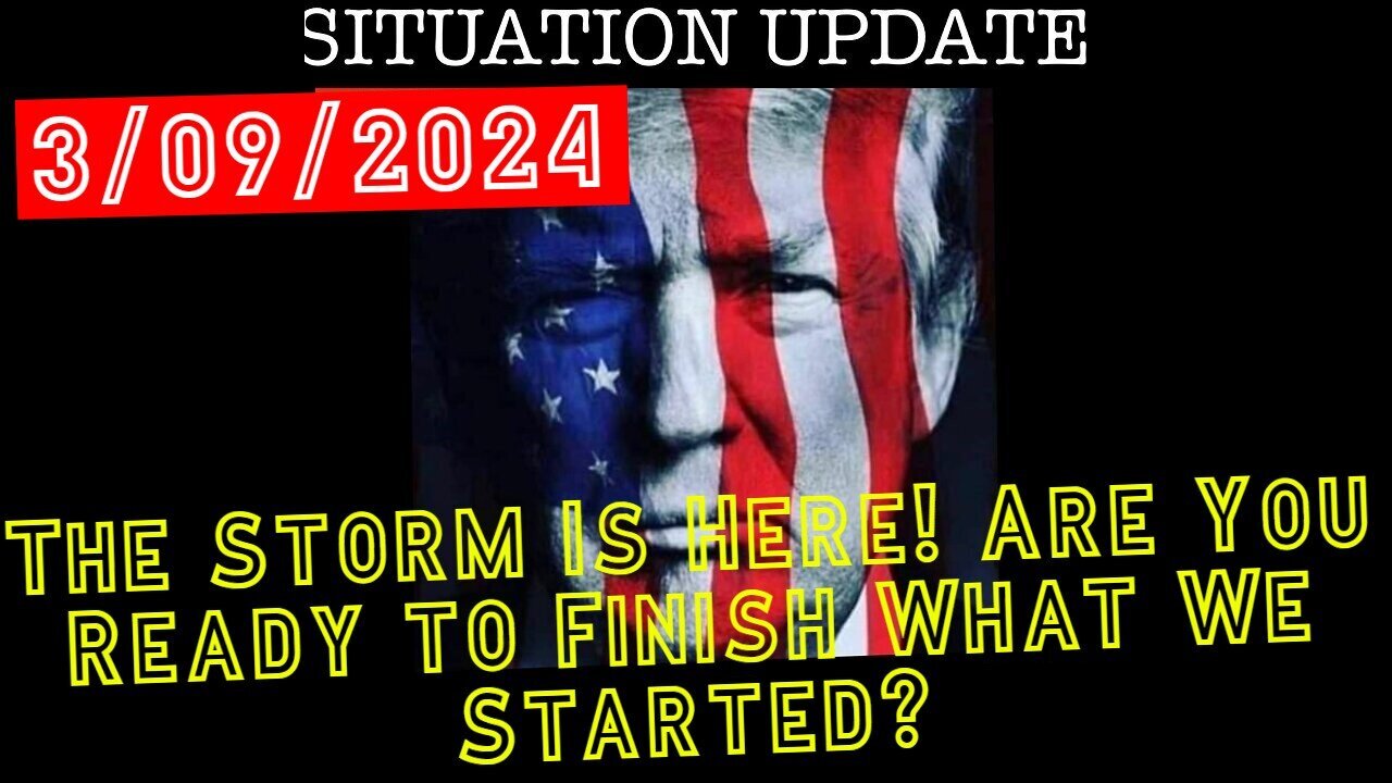 Situation Update 3.9.24: The Storm Is Here! Are You Ready to Finish What We Started?