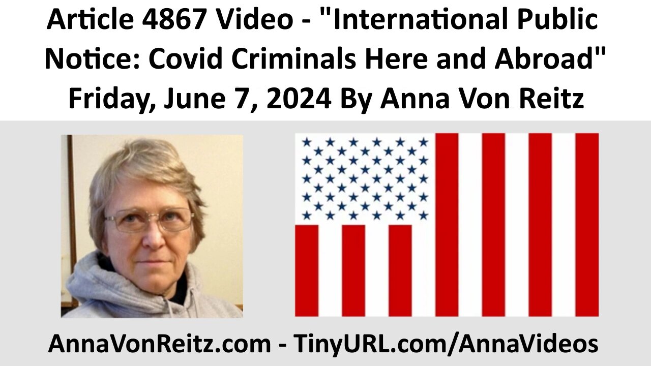 Article 4867 Video - International Public Notice: Covid Criminals Here and Abroad By Anna Von Reitz