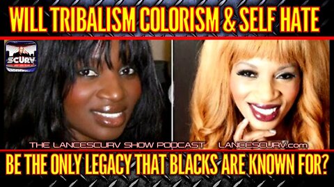 WILL TRIBALISM COLORISM & SELF HATE BE THE ONLY LEGACY THAT BLACKS ARE KNOWN FOR?