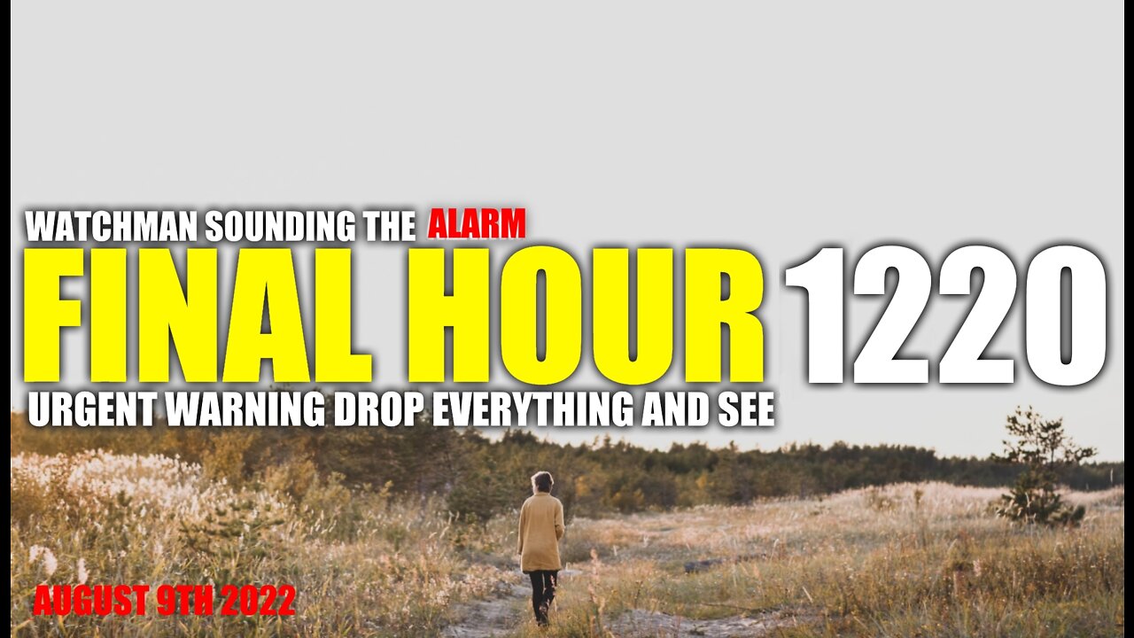 FINAL HOUR 1220 - URGENT WARNING DROP EVERYTHING AND SEE - WATCHMAN SOUNDING THE ALARM