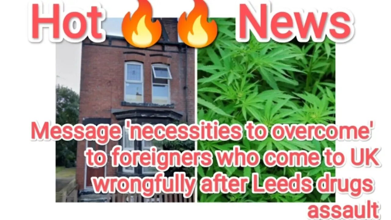 Message 'necessities to overcome' to foreigners who come to UK wrongfully after Leeds drugs assault