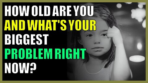 How old are you and what's your biggest problem right now?