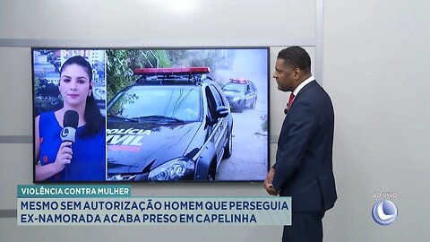 Violência: Mesmo sem Autorização, Homem que Perseguia ex-namorada Acaba Preso em Capelinha.