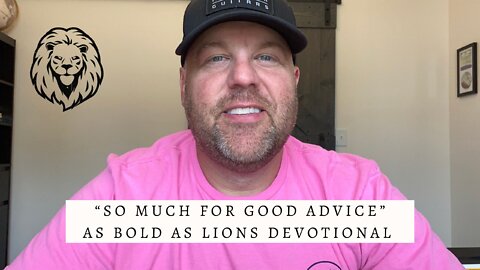 So Much For Good Advice | AS BOLD AS LIONS DEVOTIONAL | August 8, 2022