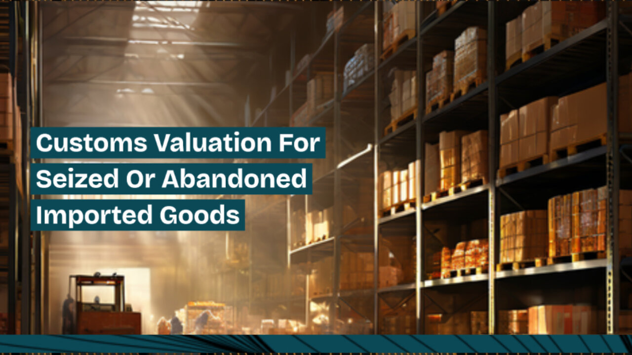 Cracking the Code: Customs Valuation for Seized or Abandoned Goods