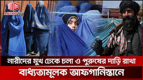 নারীদের মুখ ঢাকা ও পুরুষের দাড়ি রাখা বাধ্যতামূলক করছে তালে*বান | Afghanistan | The Metro TV