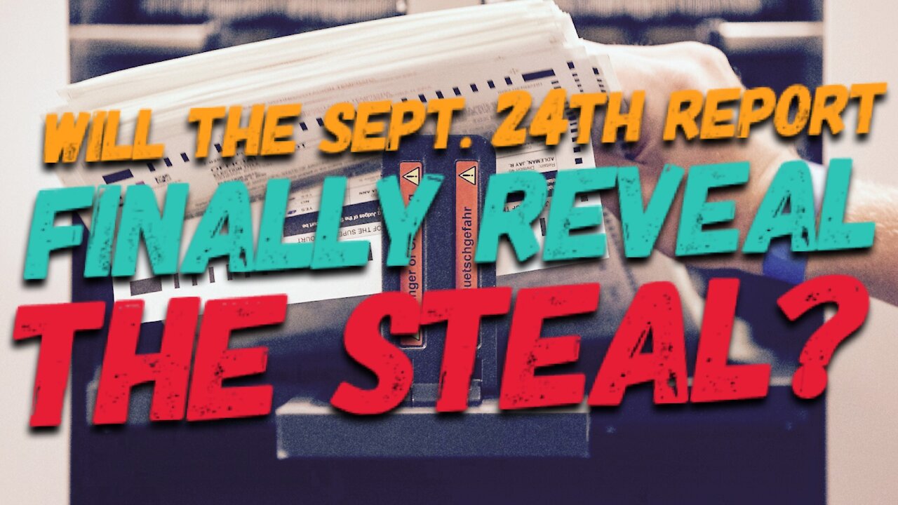 Will the Sept. 24th Report Finally Reveal THE STEAL!?