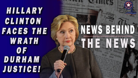 NEWS BEHIND THE NEWS February 21st, 2022 – Hillary Clinton Faces the Wrath of Durham Justice!