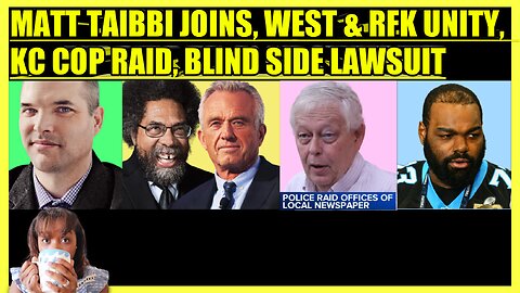 MATT TAIBBI JOINS, CORNEL WEST & RFK JR UNITY, KC COPS RAID NEWSPAPER, OHER BLIND SIDE LAWSUIT