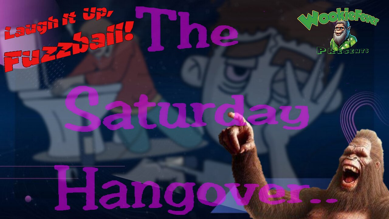 Laugh It Up Fuzzball! The Saturday Hangover! Musings!