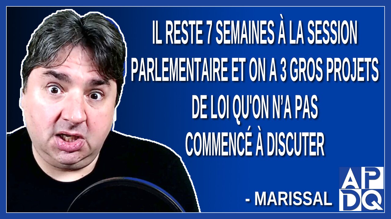 Il reste 7 semaines à la session parlementaire et on a 3 gros projets de loi à discuter