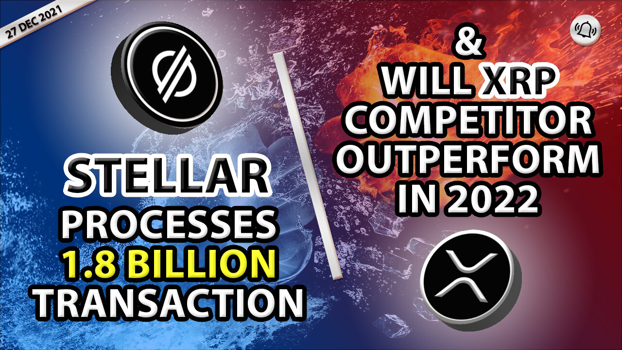 STELLAR PROCESSES 1.8 BILLION TRANSACTIONS & WILL XRP COMPETITOR OUTPERFORM IN 2022