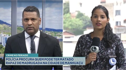 Crime no Feriado: Polícia procura quem pode ter matado Rapaz de Madrugada na Cidade de Manhuaçu.