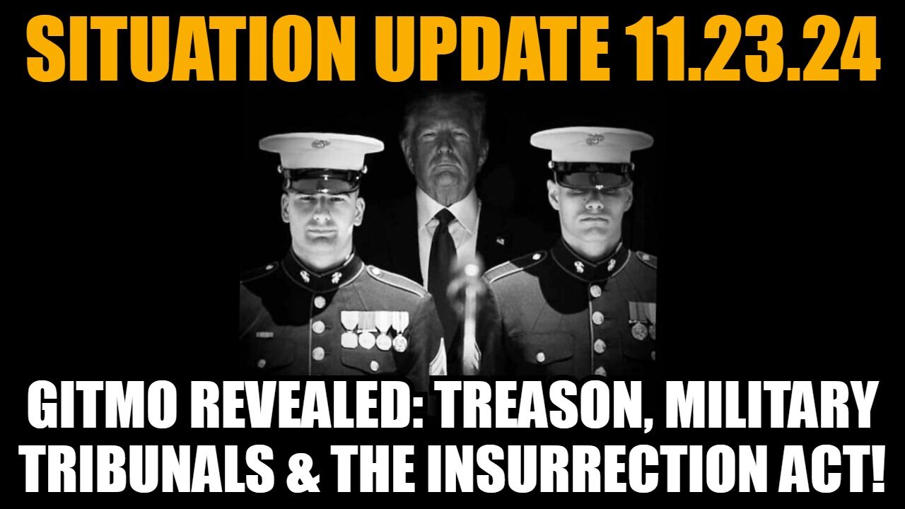 Situation Update 11/23/24: GITMO Revealed: Treason, Military Tribunals & the Insurrection Act!