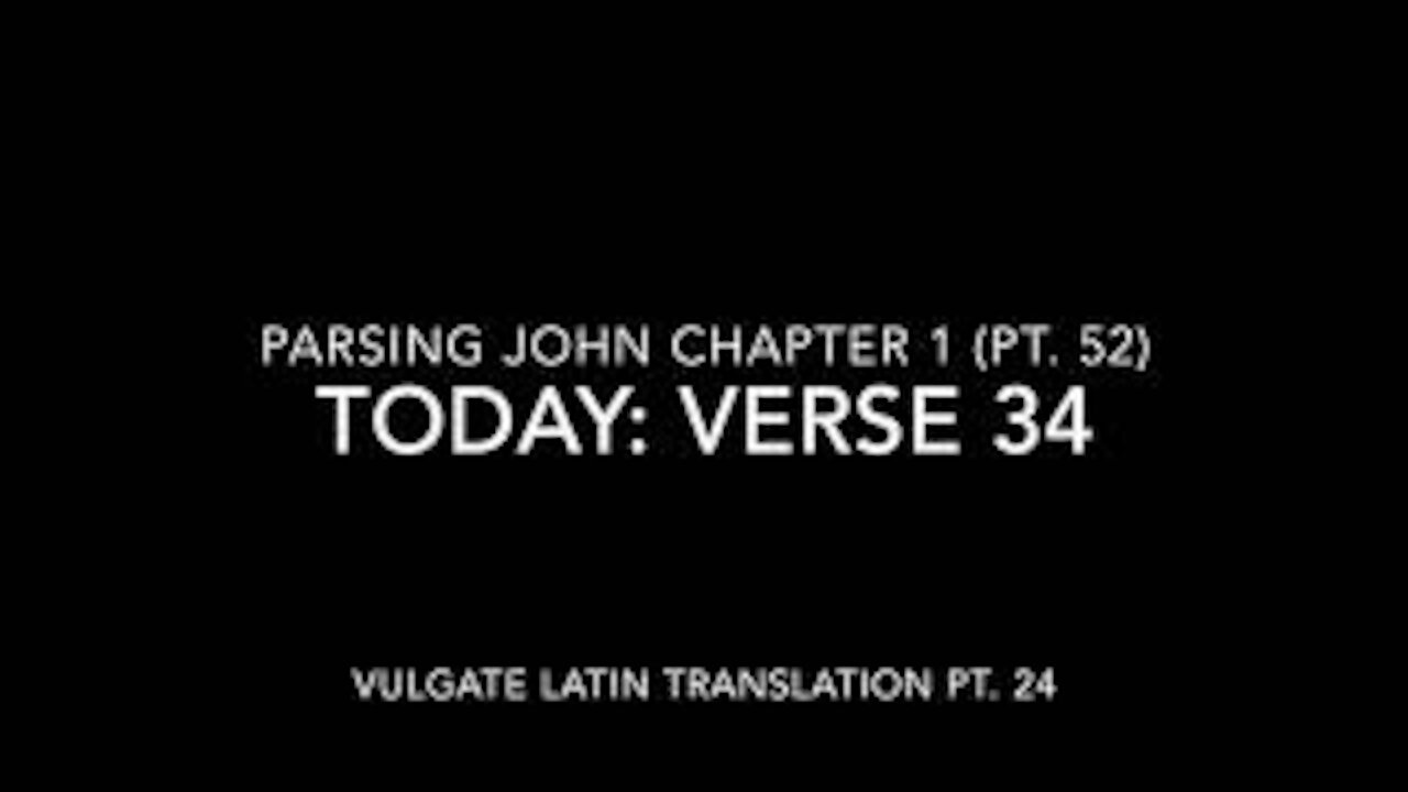 John Ch 1 Pt 52 Verse 34 (Vulgate 24)