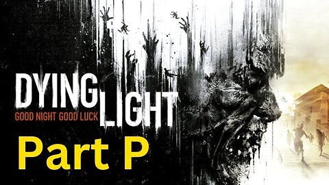Dying Light -- Part P