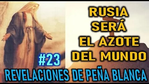 RUSIA SERÁ EL AZOTE DEL MUNDO - REVELACIONES DE LA VIRGEN MARÍA EN PEÑA BLANCA