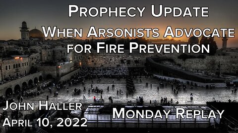 2022 04 10 John Haller's Prophecy Update When Arsonists Advocate for Fire Prevention Monday Replay