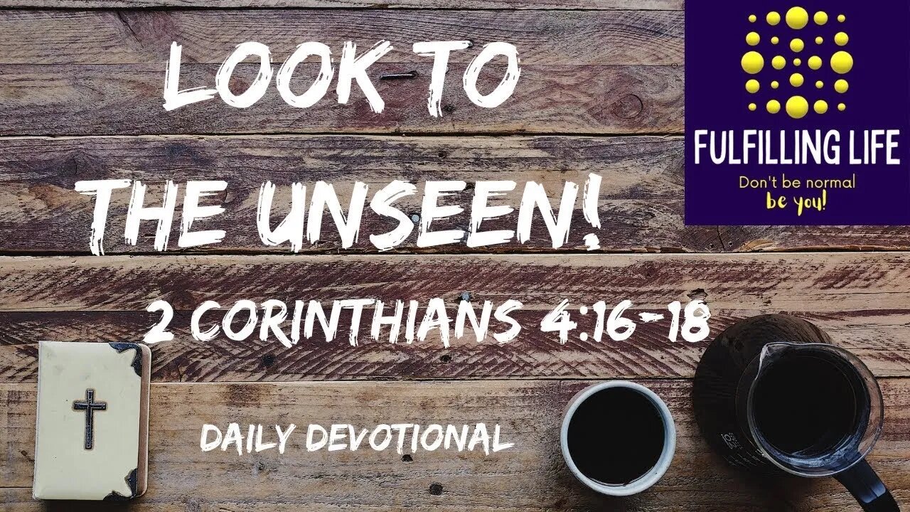 Keep Your Eyes On The Things Unseen! - 2 Corinthians 4:16-18 - Fulfilling Life Daily Devotional