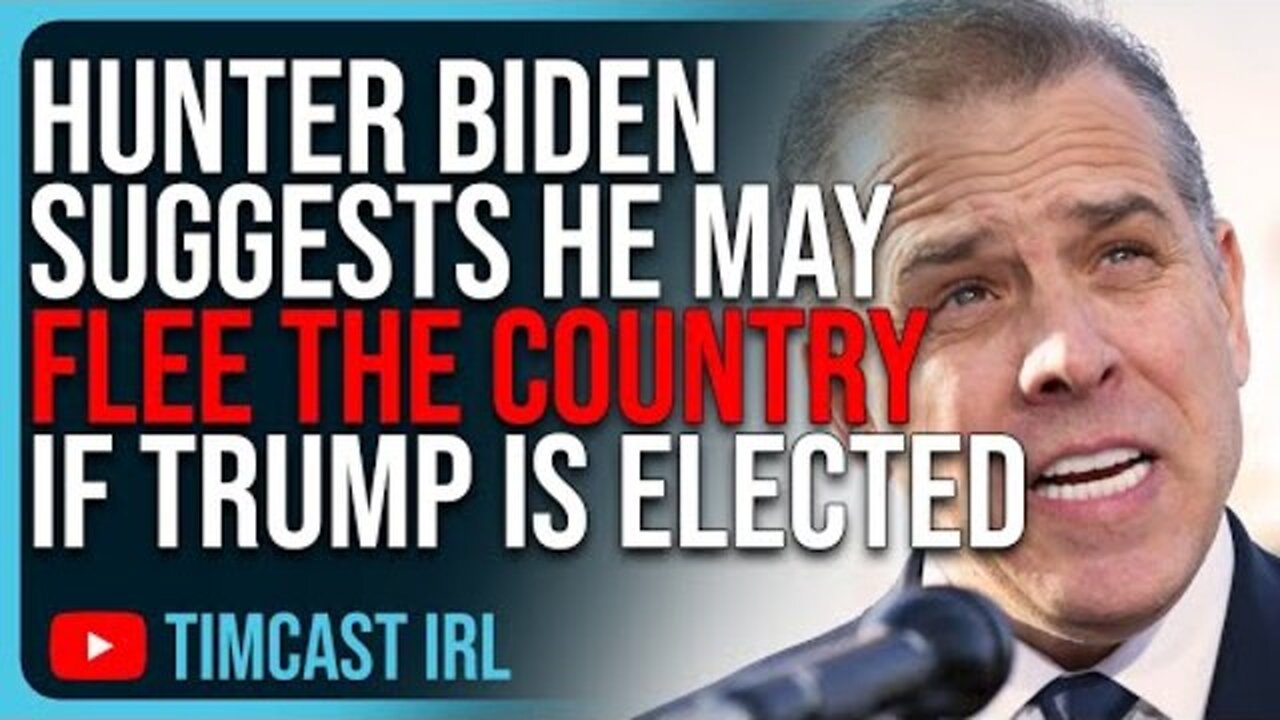 HUNTER BIDEN SUGGESTS HE MAY FLEE THE COUNTRY IF TRUMP IS ELECTED, HE KNOWS HE WILL BE ARRESTED