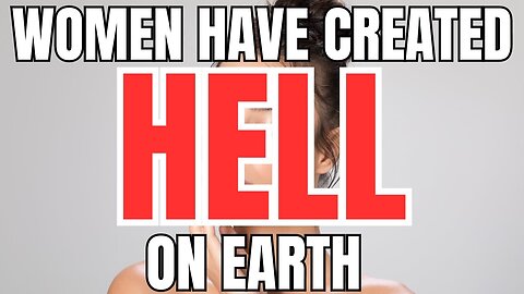 Women Have Created Their Own Hell on Earth