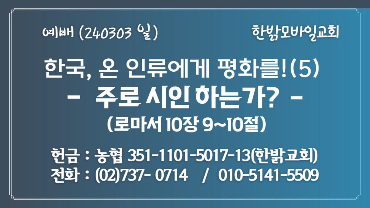 한국, 온 인류에게 평화를!(5) - 주로 시인 하는가?(롬10:9~10) 240303(일) [예배] 한밝모바일교회