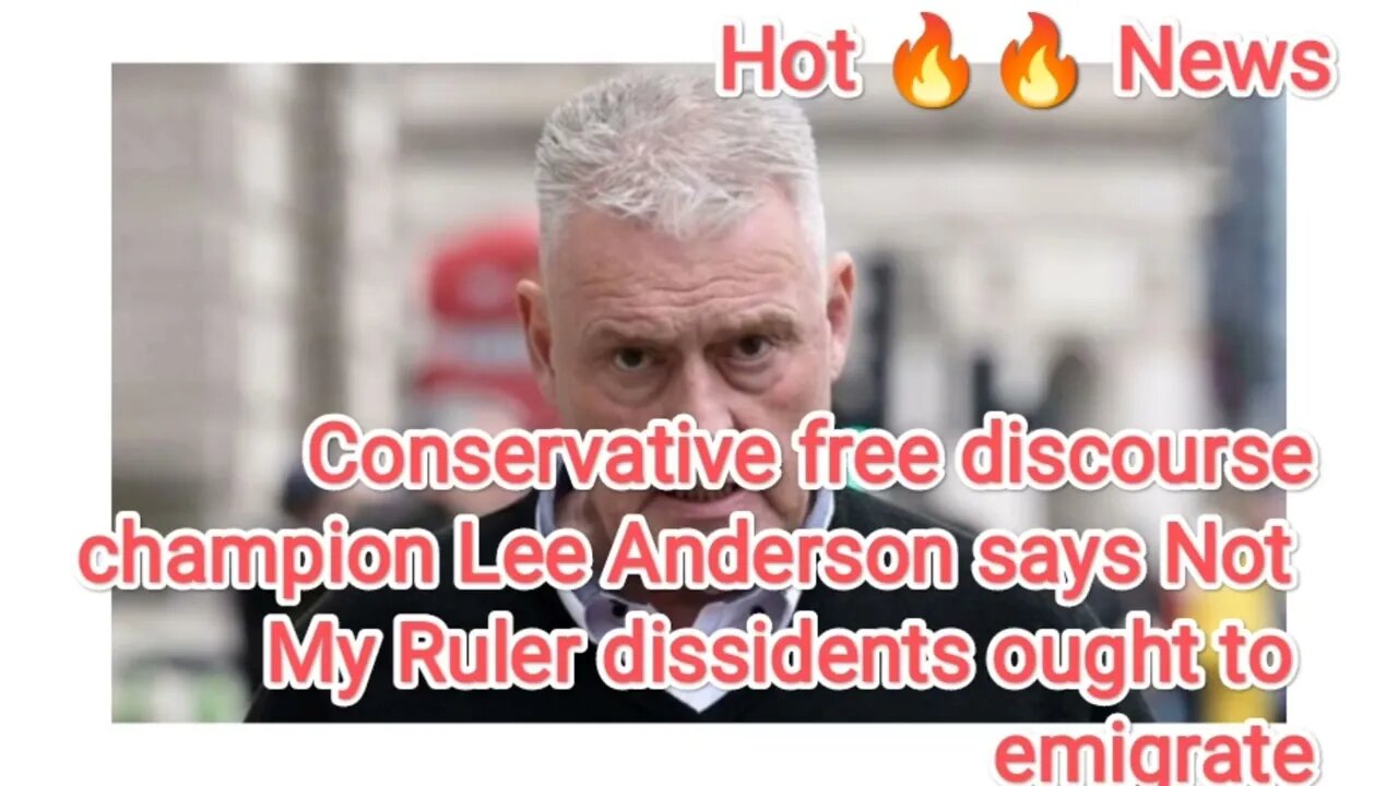 Conservative free discourse champion Lee Anderson says Not My Ruler dissidents ought to emigrate