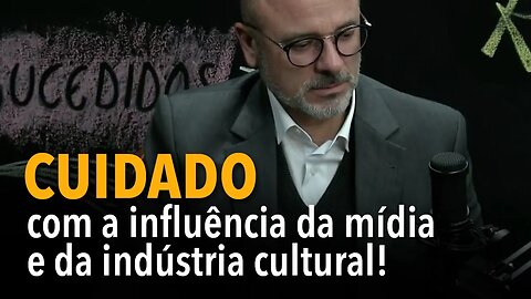 Cuidado com a influência da mídia e da indústria cultural!