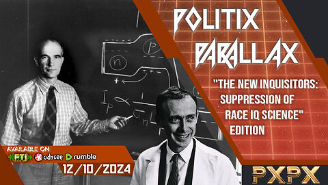 POLITIX PARALLAX ֍ 12/10/2024 ֍ The New Inquisitors: Suppression Of Race IQ Science