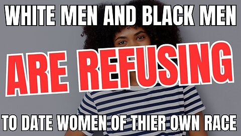 White Men and Black Men Are REFUSING To Date Women of Their Own Race