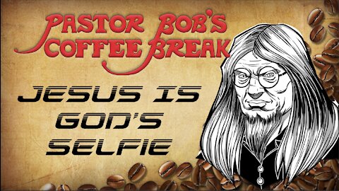 JESUS IS GOD'S SELFIE / PB's Coffee Break