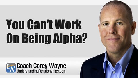 You Can't Work On Being Alpha?