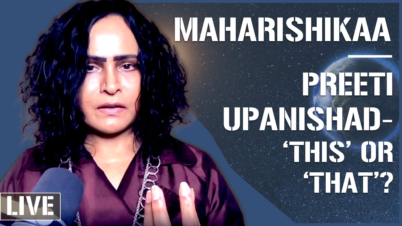 Maharishikaa | Preeti Upanishad - From 'I am That' to I am THIS!