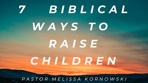 7 Biblical Ways to Raise Children - Pastor Melissa Kornowski - 3/7/24