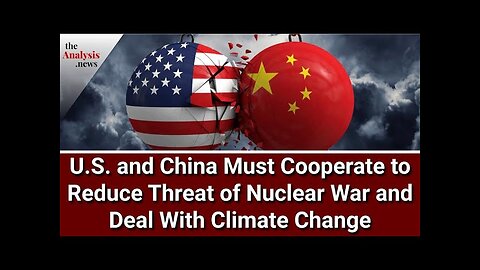 U.S. and China Must Cooperate to Reduce Threat of Nuclear War and Deal With Climate Crisis