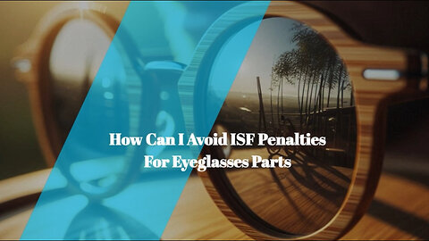 Steer clear of ISF penalties: Essential tips for eyeglass importers.