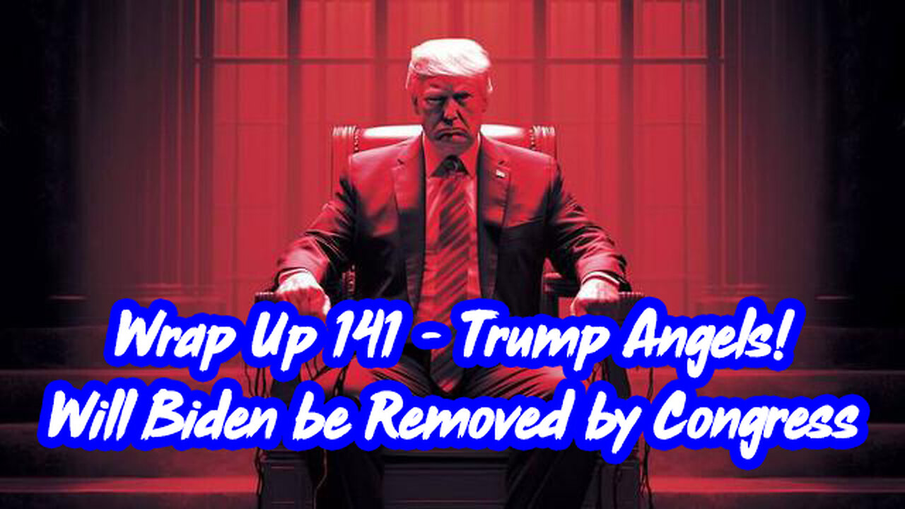 Wrap Up 141 - Trump Angels! Will Biden be Removed by Congress