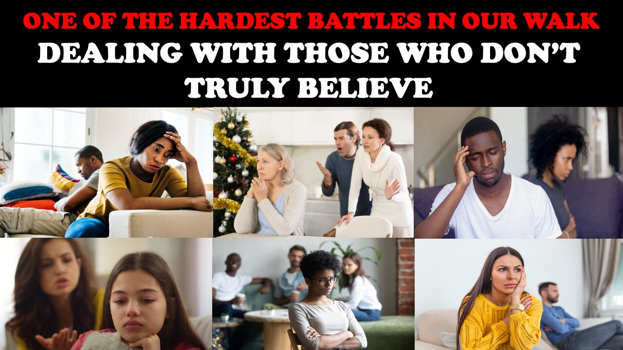 ONE OF THE HARDEST BATTLES IN OUR WALK: DEALING WITH THOSE WHO DON'T TRULY BELIEVE