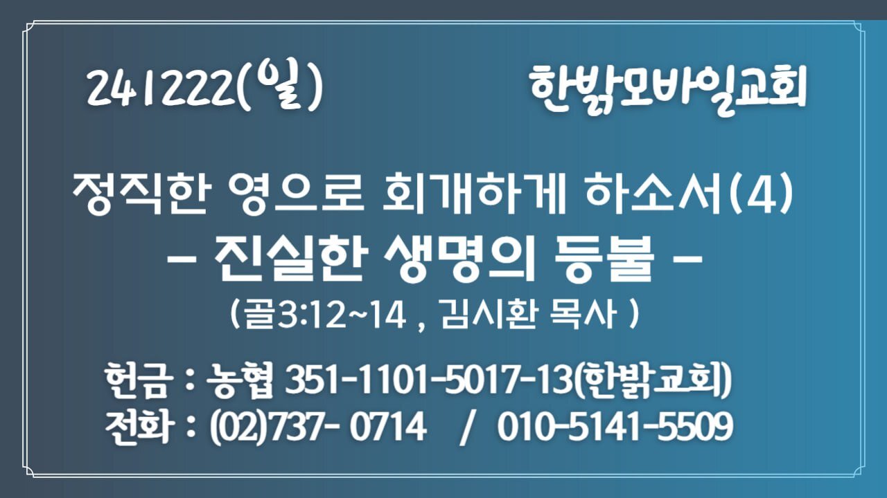 241222(일)정직한 영으로 회개하게 하소서(4)-진실한 생명의 등불-(골3:12~14)[예배]한밝모바일교회