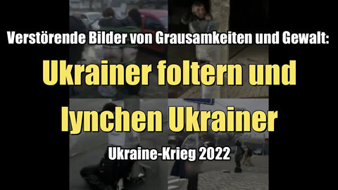 Ukraine-Krieg 2022: Ukrainer foltern und lynchen Ukrainer